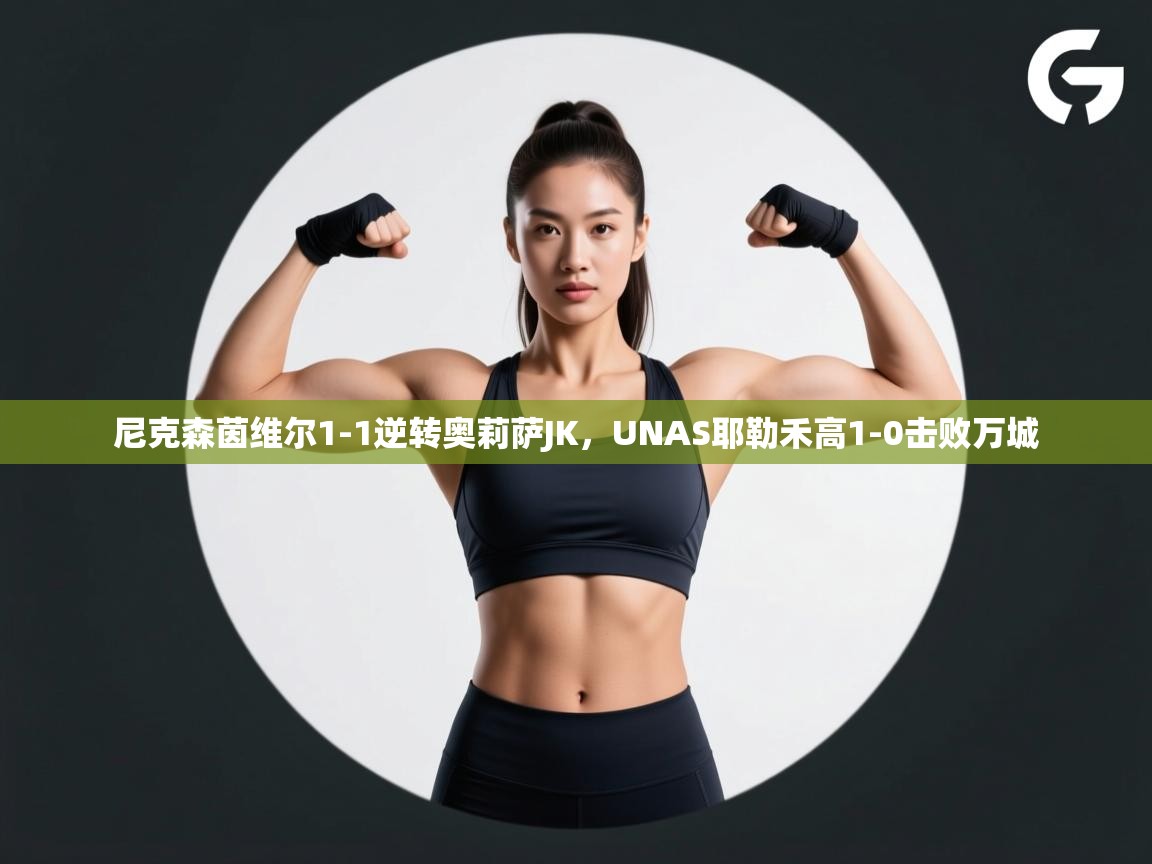 尼克森茵维尔1-1逆转奥莉萨JK，UNAS耶勒禾高1-0击败万城  第2张