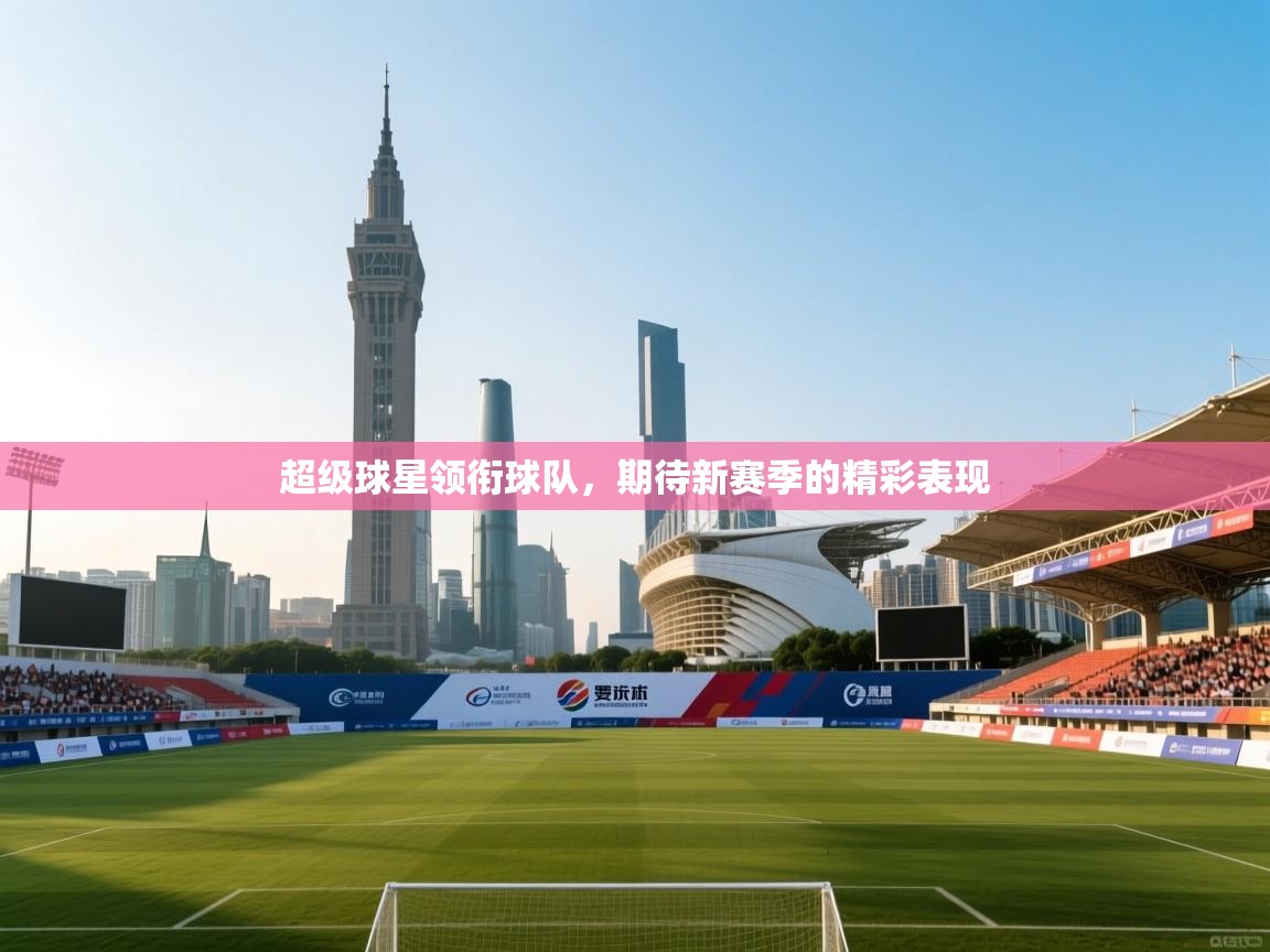 超级球星领衔球队,期待新赛季的精彩表现 第1张