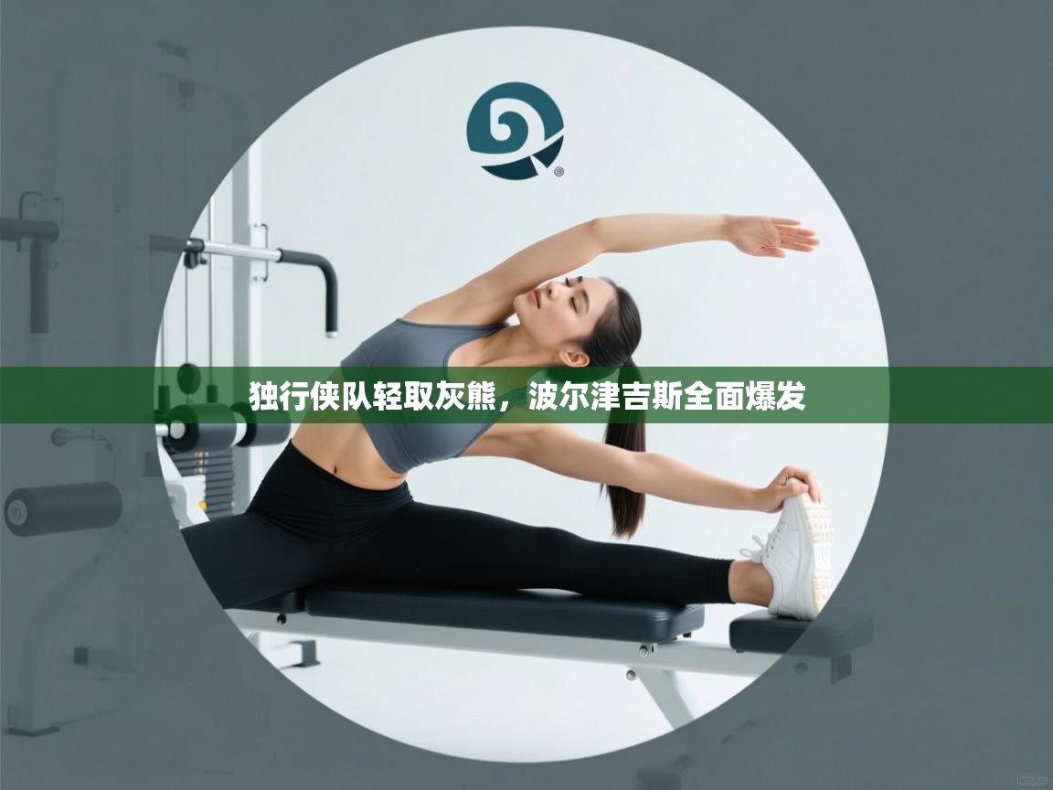 独行侠队轻取灰熊，波尔津吉斯全面爆发  第1张