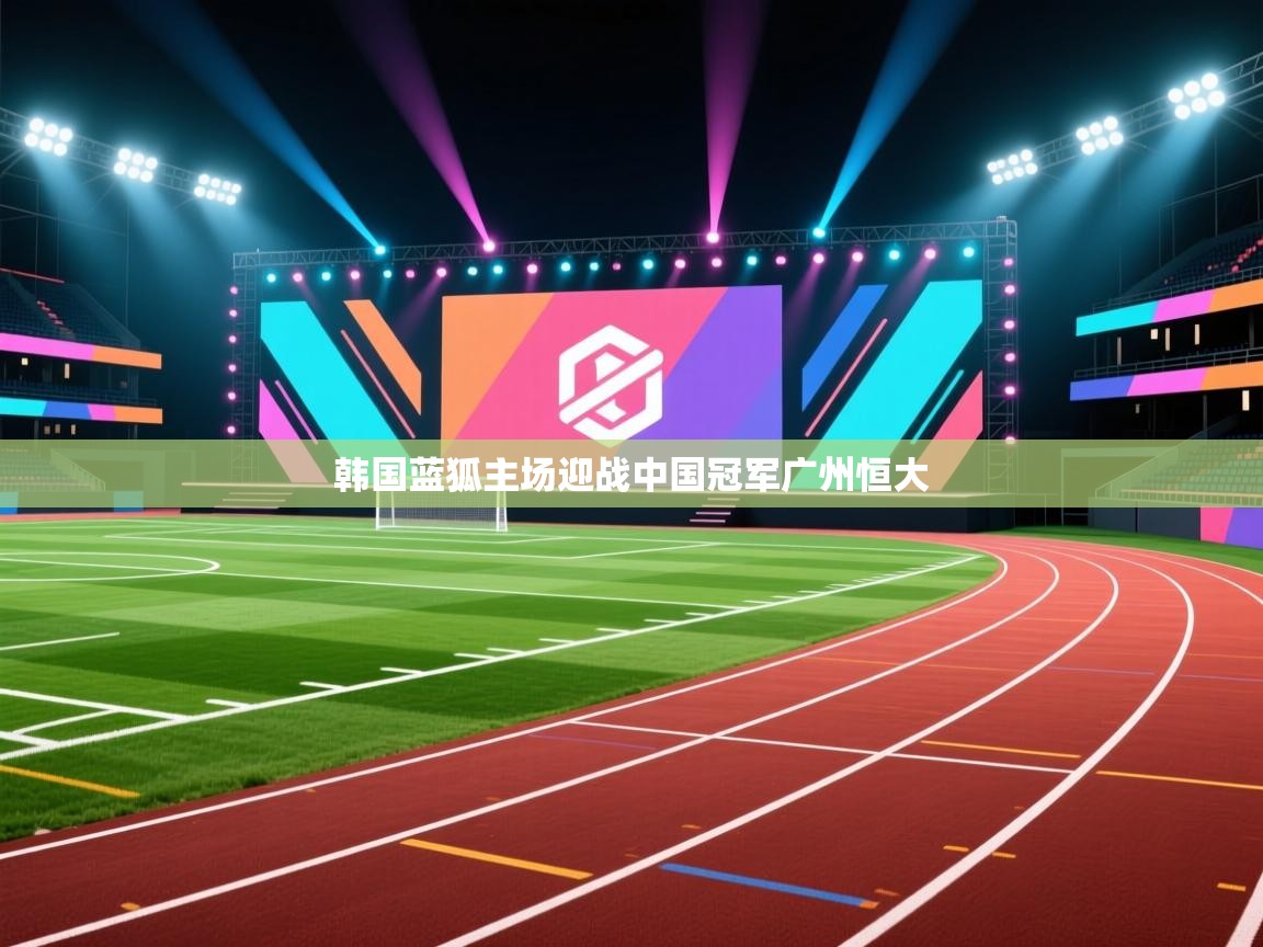 韩国蓝狐主场迎战中国冠军广州恒大  第2张