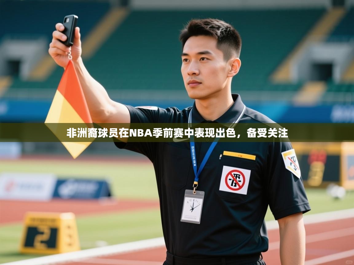 非洲裔球员在NBA季前赛中表现出色，备受关注