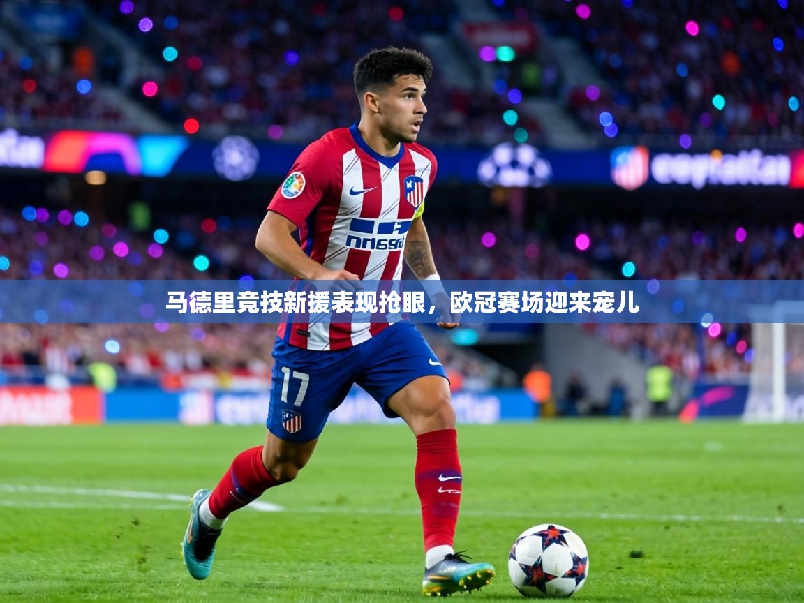 马德里竞技新援表现抢眼，欧冠赛场迎来宠儿  第1张