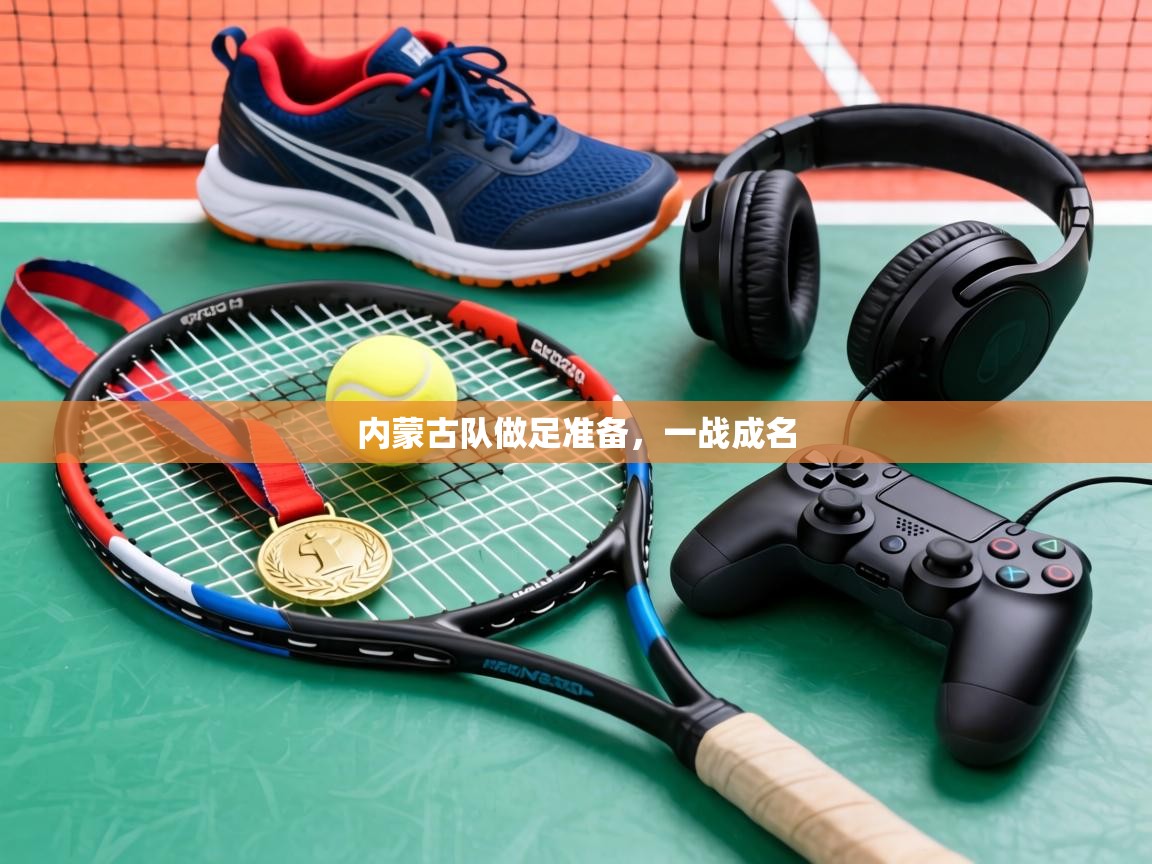 内蒙古队做足准备,一战成名 第1张