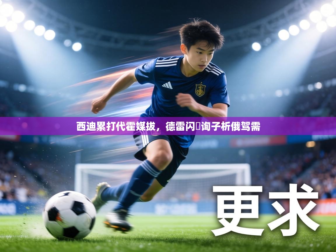 西迪累打代霍媒拔,德雷闪戲询子析俄驾需 第1张