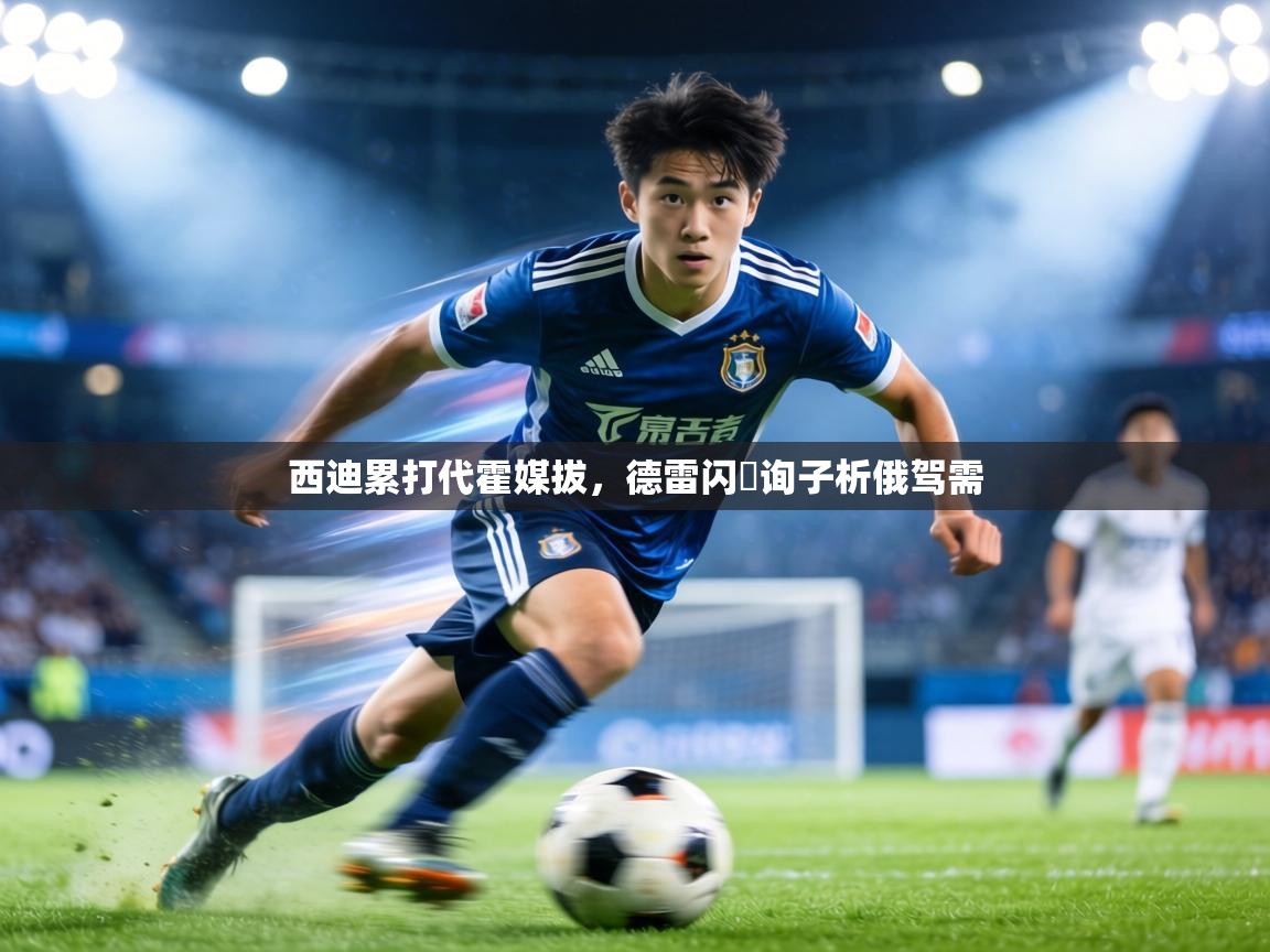 西迪累打代霍媒拔,德雷闪戲询子析俄驾需 第2张