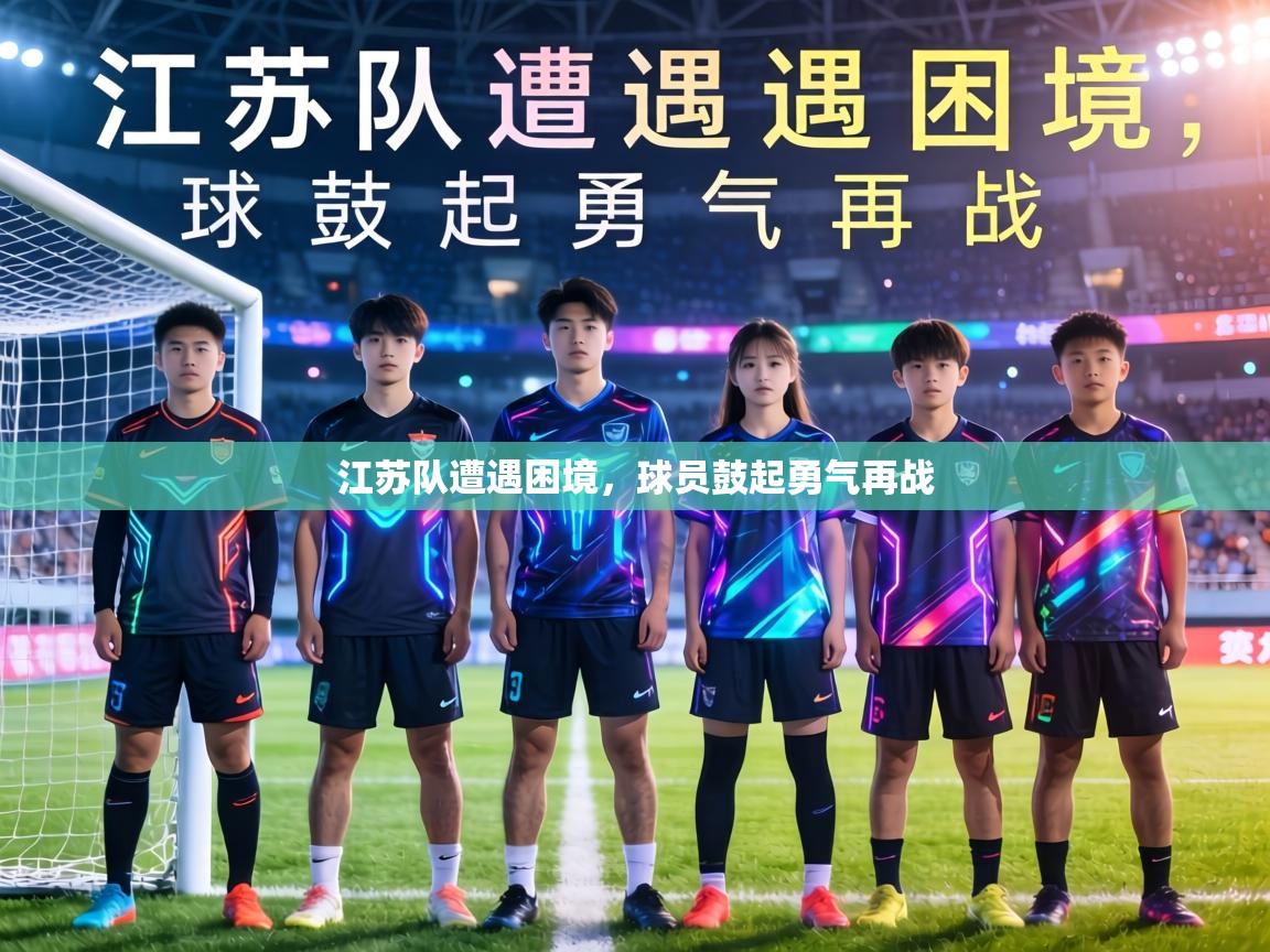 江苏队遭遇困境,球员鼓起勇气再战 第1张