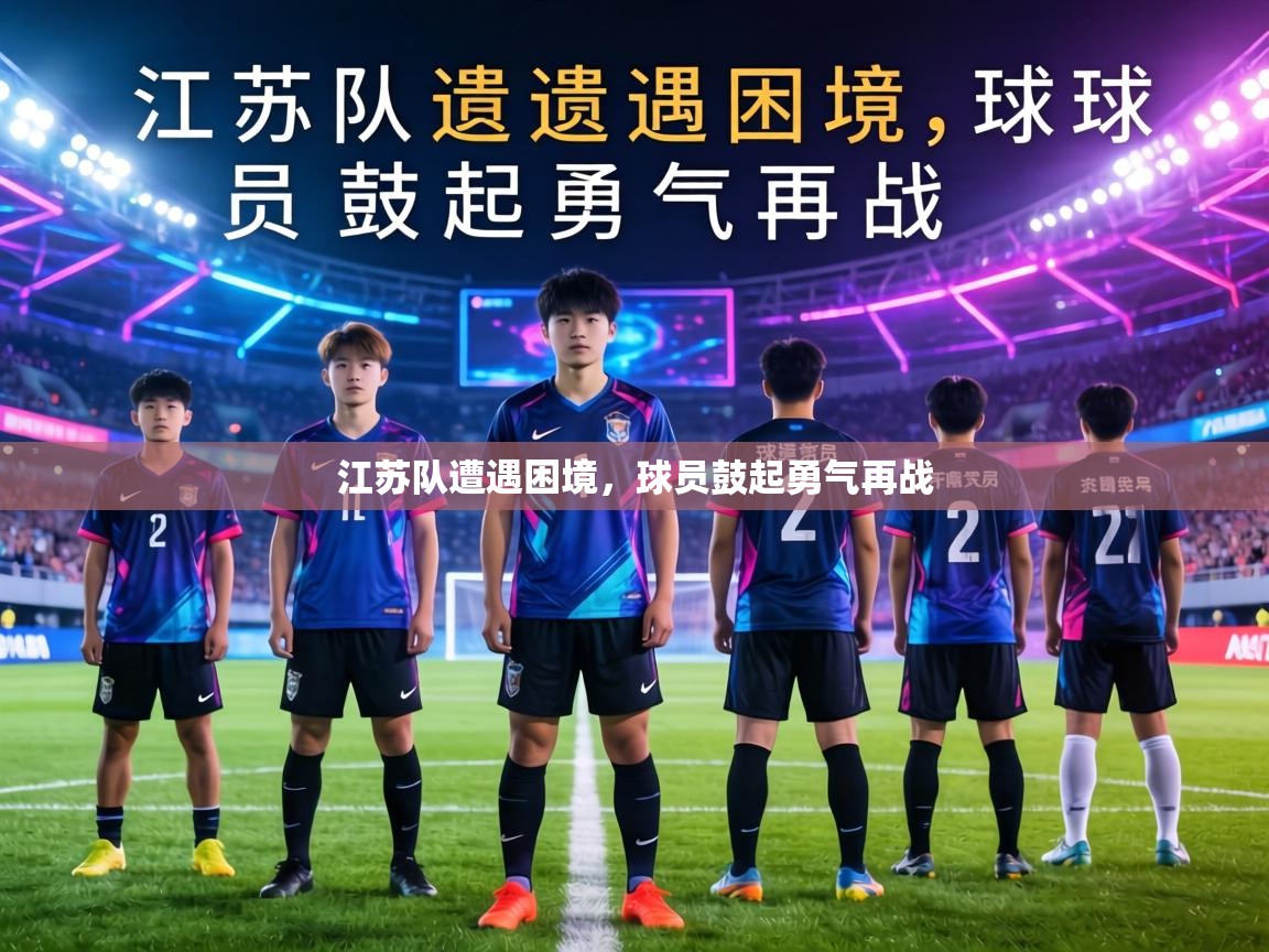 江苏队遭遇困境,球员鼓起勇气再战 第2张