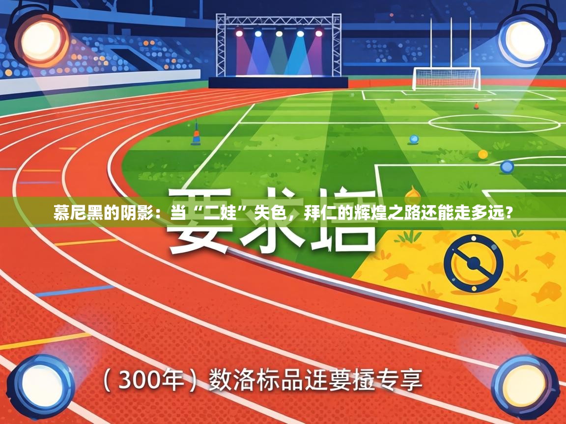 慕尼黑的阴影:当“二娃”失色,拜仁的辉煌之路还能走多远? 第1张