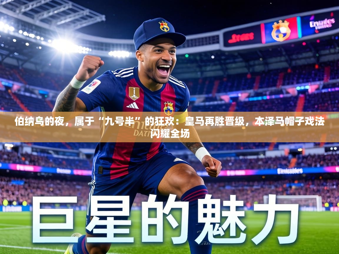 伯纳乌的夜，属于“九号半”的狂欢：皇马再胜晋级，本泽马帽子戏法闪耀全场  第2张