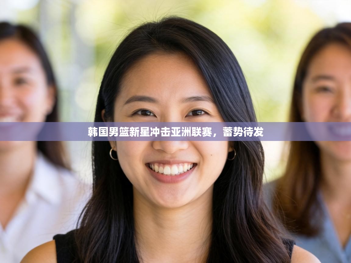 韩国男篮新星冲击亚洲联赛,蓄势待发 第1张